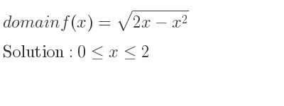 The domain of f(x)=sqrt(2x-x^2) is 0<= x<= 2
